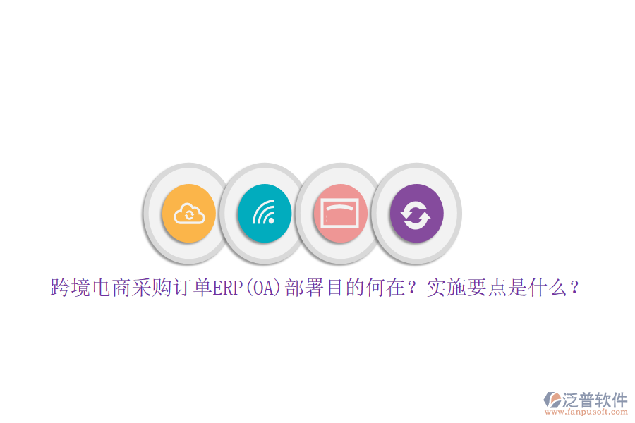 跨境電商采購訂單ERP(OA)部署目的何在？實(shí)施要點(diǎn)是什么？