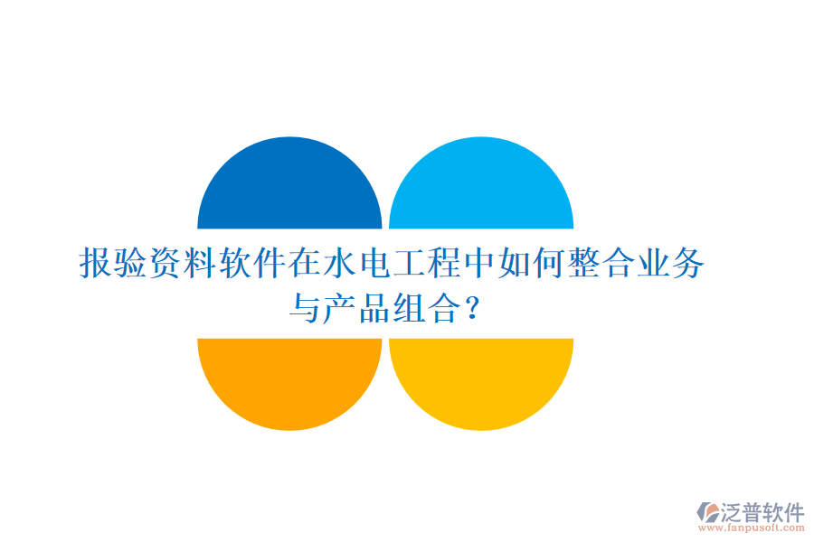 報(bào)驗(yàn)資料軟件在水電工程中如何整合業(yè)務(wù)與產(chǎn)品組合？