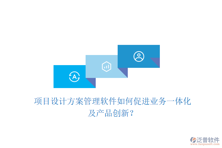 項目設(shè)計方案管理軟件如何促進業(yè)務(wù)一體化及產(chǎn)品創(chuàng)新？