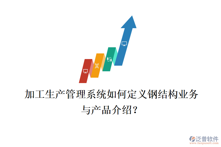 加工生產管理系統(tǒng)如何定義鋼結構業(yè)務與產品介紹？