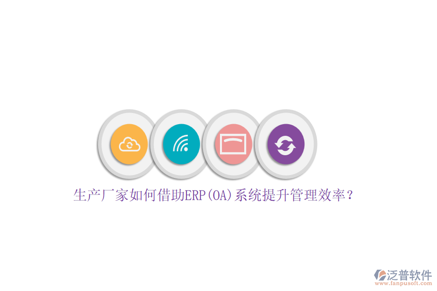 生產(chǎn)廠家如何借助ERP(OA)系統(tǒng)提升管理效率？