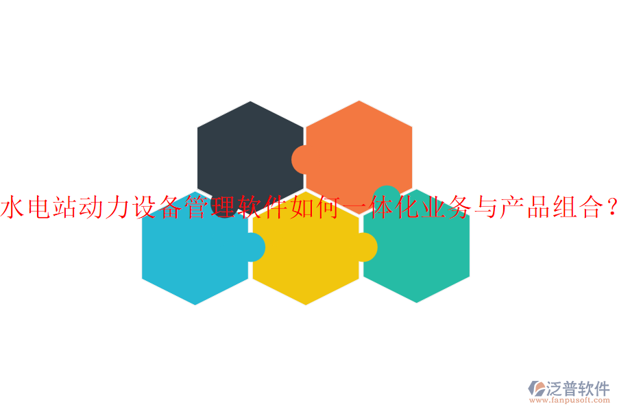 水電站動力設(shè)備管理軟件如何一體化業(yè)務(wù)與產(chǎn)品組合？