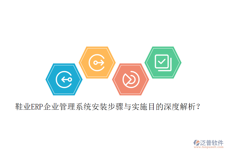 鞋業(yè)ERP企業(yè)管理系統(tǒng)安裝步驟與實(shí)施目的深度解析？