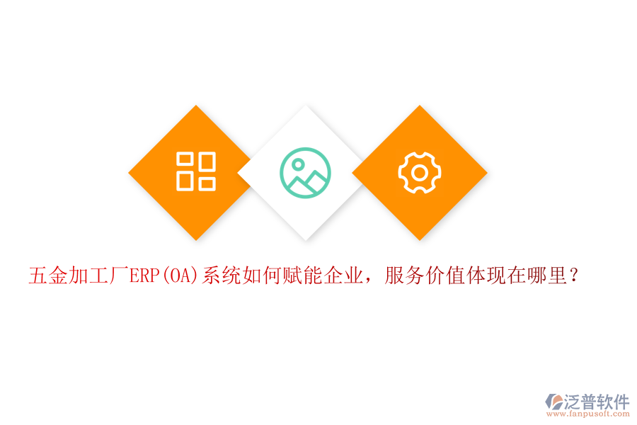 五金加工廠ERP(OA)系統(tǒng)如何賦能企業(yè)，服務(wù)價值體現(xiàn)在哪里？