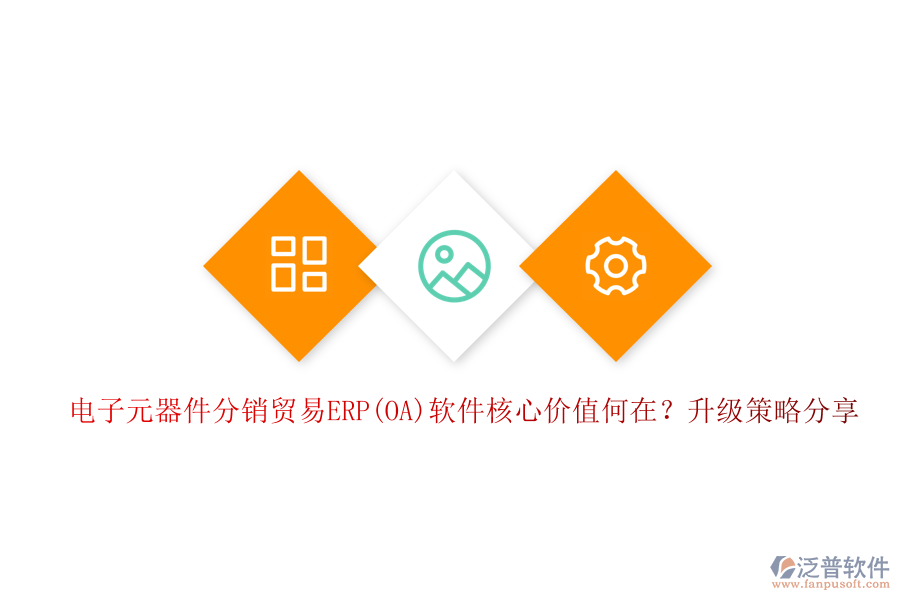 電子元器件分銷貿(mào)易ERP(OA)軟件核心價值何在？升級策略分享