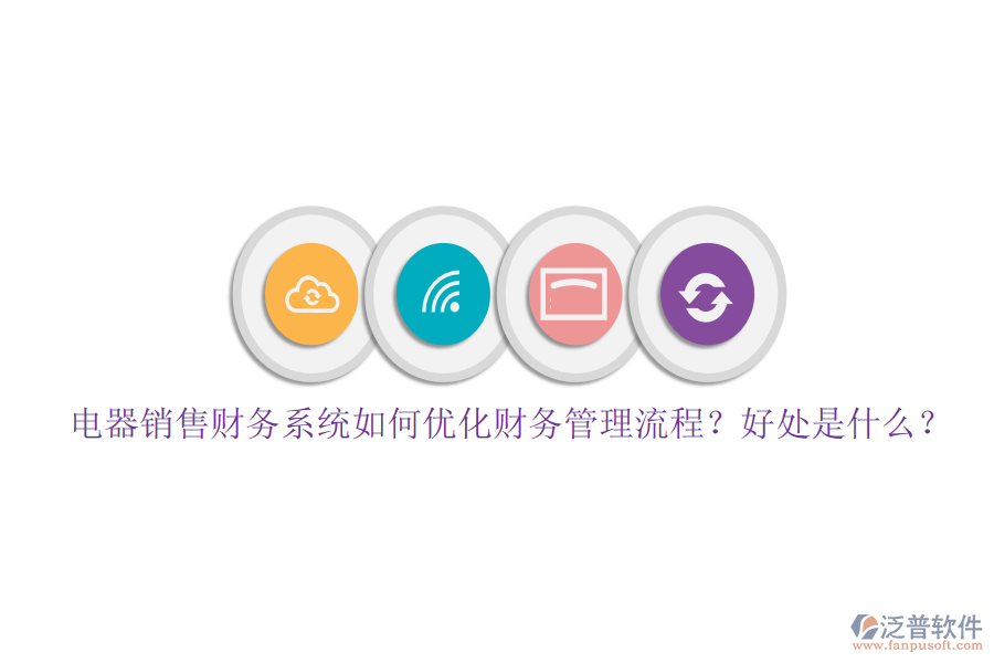 電器銷售財務(wù)系統(tǒng)如何優(yōu)化財務(wù)管理流程？好處是什么？
