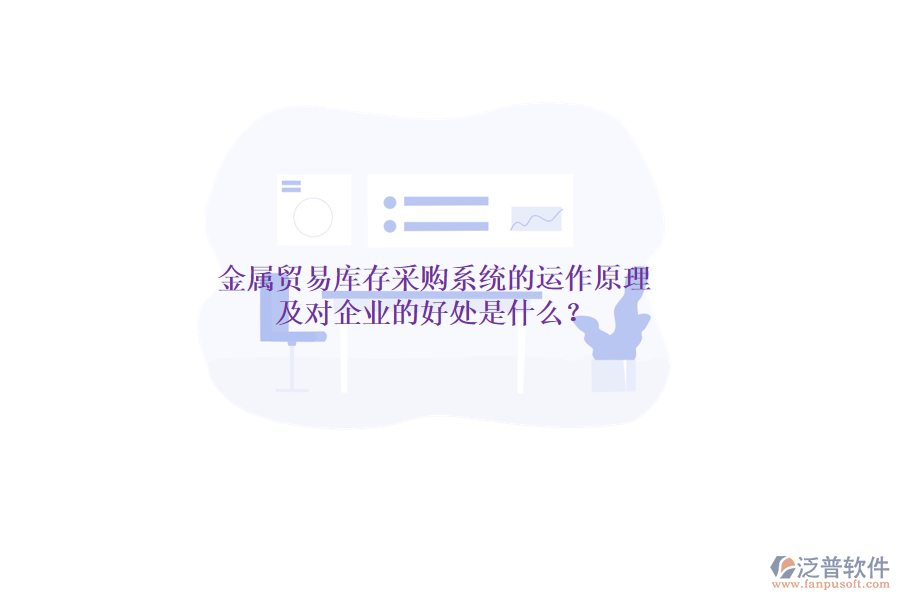 金屬貿(mào)易庫存采購系統(tǒng)的運作原理及對企業(yè)的好處是什么？