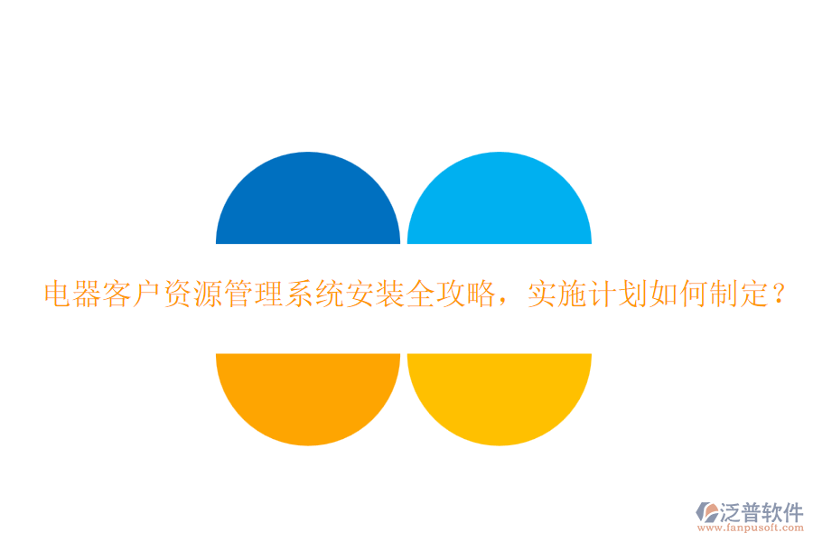 電器客戶資源管理系統(tǒng)安裝全攻略，實施計劃如何制定？