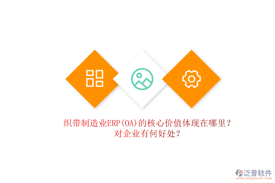織帶制造業(yè)ERP(OA)的核心價值體現(xiàn)在哪里？對企業(yè)有何好處？