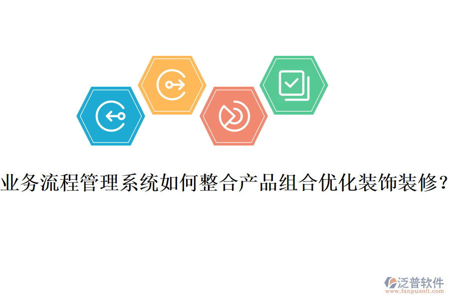 業(yè)務(wù)流程管理系統(tǒng)如何整合產(chǎn)品組合優(yōu)化裝飾裝修？