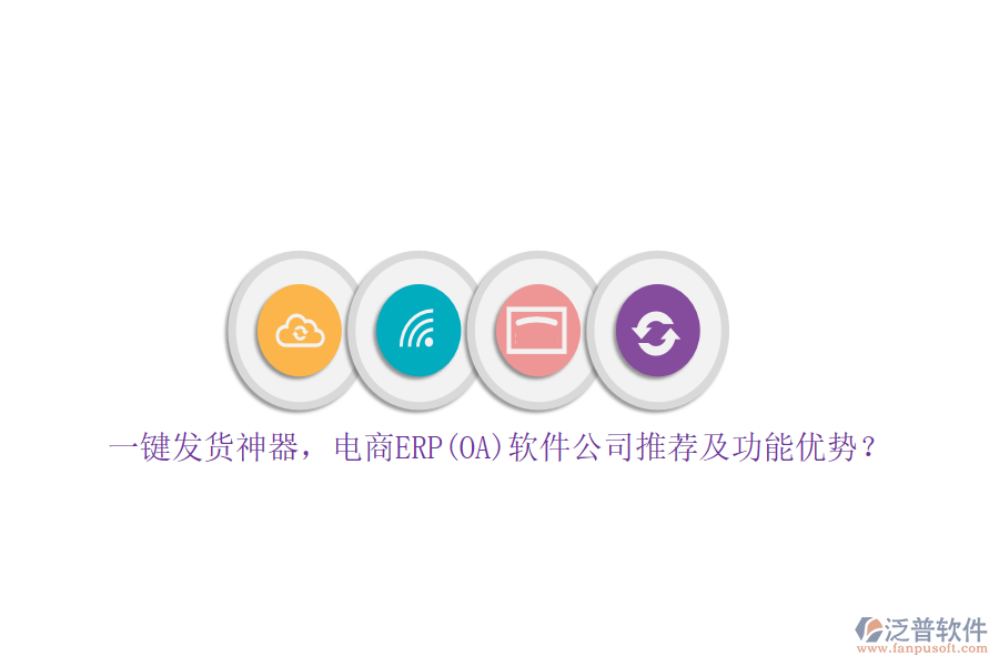 一鍵發(fā)貨神器，電商ERP(OA)軟件公司推薦及功能優(yōu)勢？