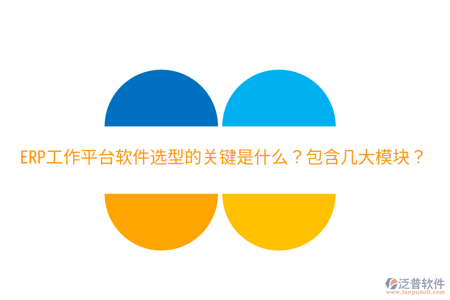  ERP工作平臺軟件選型的關鍵是什么？包含幾大模塊？