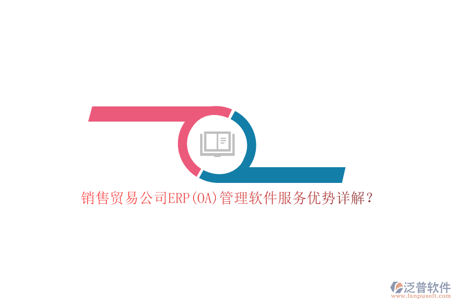 銷售貿(mào)易公司ERP(OA)管理軟件服務(wù)優(yōu)勢(shì)詳解？