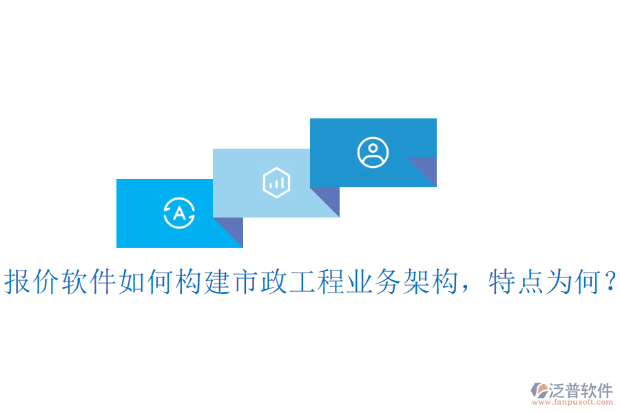 報(bào)價(jià)軟件如何構(gòu)建市政工程業(yè)務(wù)架構(gòu)，特點(diǎn)為何？