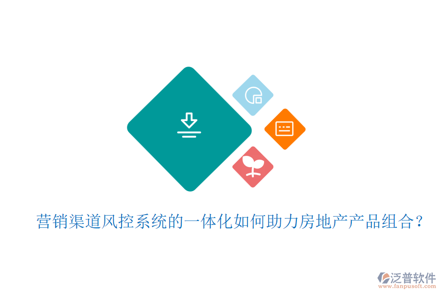 營銷渠道風控系統(tǒng)的一體化如何助力房地產產品組合？