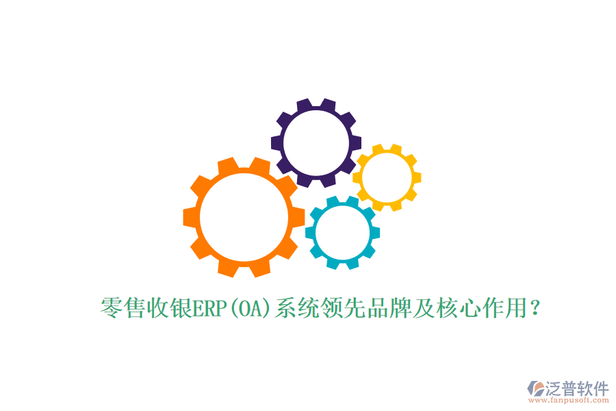 零售收銀ERP(OA)系統(tǒng)領(lǐng)先品牌及核心作用？