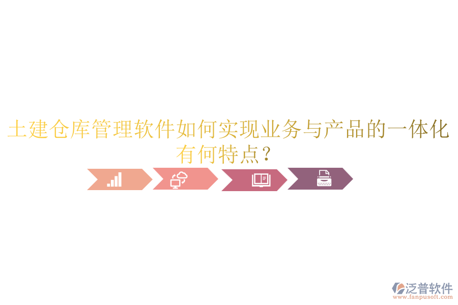 土建倉庫管理軟件如何實現業(yè)務與產品的一體化？有何特點？