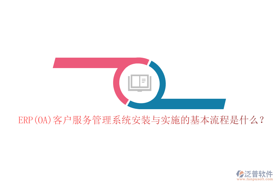 ERP(OA)客戶服務管理系統(tǒng)安裝與實施的基本流程是什么？