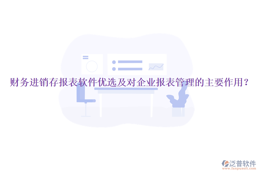 財(cái)務(wù)進(jìn)銷存報(bào)表軟件優(yōu)選及對(duì)企業(yè)報(bào)表管理的主要作用？