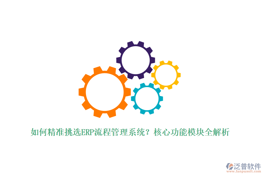 如何精準(zhǔn)挑選ERP流程管理系統(tǒng)？核心功能模塊全解析