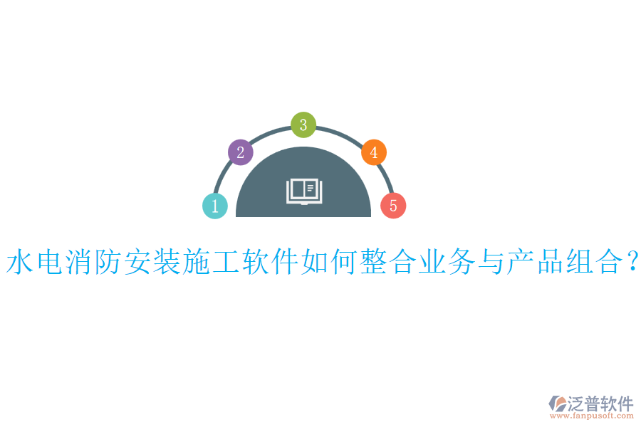 水電消防安裝施工軟件如何整合業(yè)務(wù)與產(chǎn)品組合？