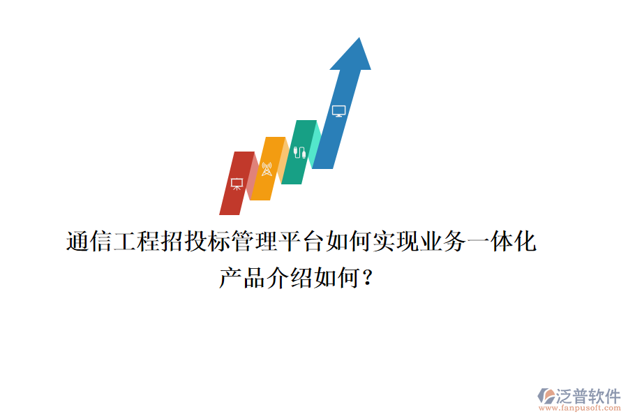 通信工程招投標管理平臺如何實現(xiàn)業(yè)務一體化，產(chǎn)品介紹如何？