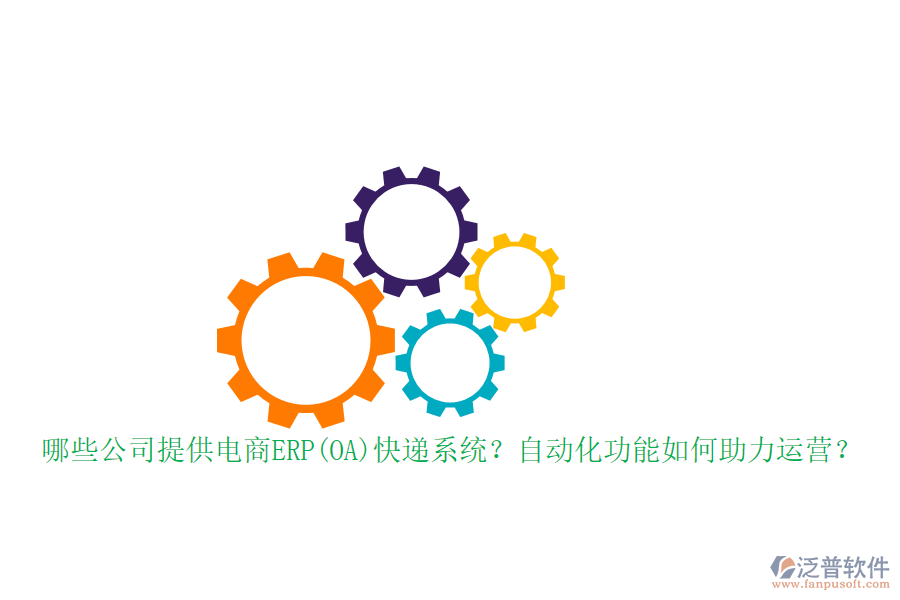 哪些公司提供電商ERP(OA)快遞系統(tǒng)？自動化功能如何助力運營？