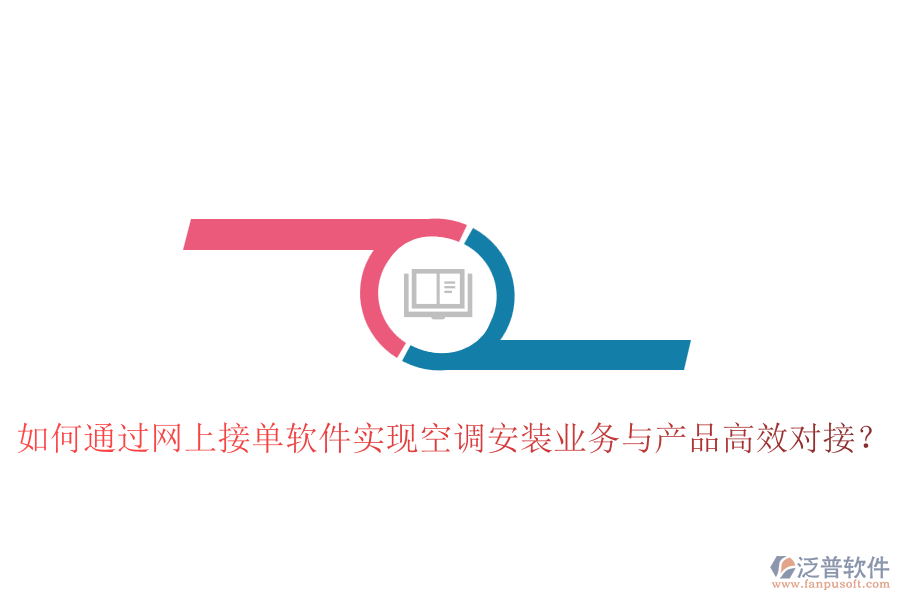 如何通過網(wǎng)上接單軟件實現(xiàn)空調(diào)安裝業(yè)務與產(chǎn)品高效對接？