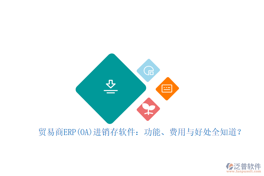 貿(mào)易商ERP(OA)進銷存軟件：功能、費用與好處全知道？