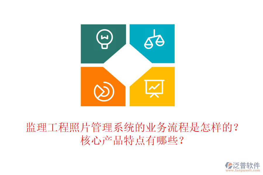 監(jiān)理工程照片管理系統(tǒng)的業(yè)務(wù)流程是怎樣的？核心產(chǎn)品特點(diǎn)有哪些？