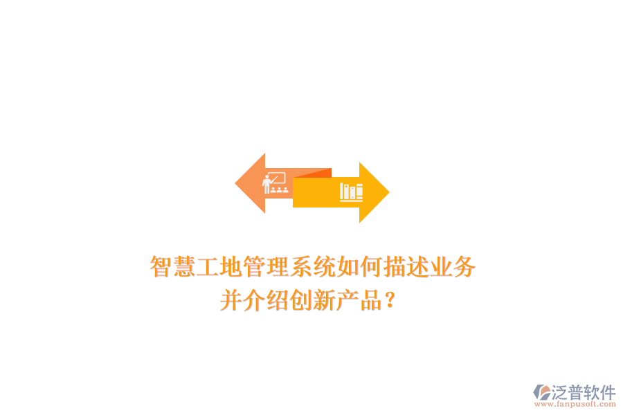 智慧工地管理系統(tǒng)如何描述業(yè)務(wù)，并介紹創(chuàng)新產(chǎn)品？