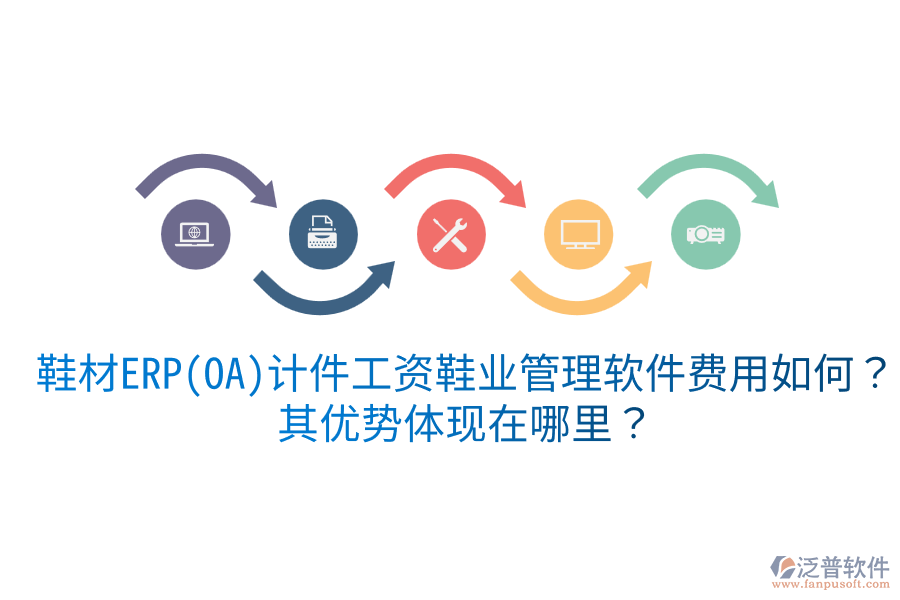 鞋材ERP(OA)計件工資鞋業(yè)管理軟件費用如何？其優(yōu)勢體現(xiàn)在哪里？