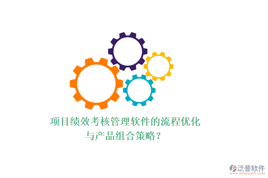項目績效考核管理軟件的流程優(yōu)化與產(chǎn)品組合策略？