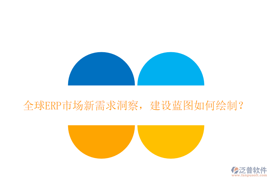 全球ERP市場(chǎng)新需求洞察，建設(shè)藍(lán)圖如何繪制？