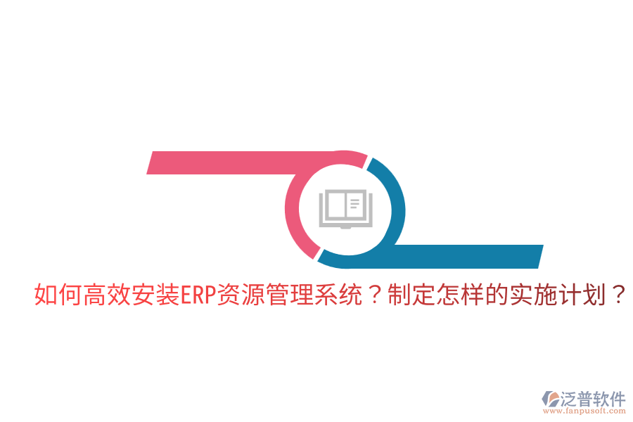  如何高效安裝ERP資源管理系統(tǒng)？制定怎樣的實(shí)施計(jì)劃？