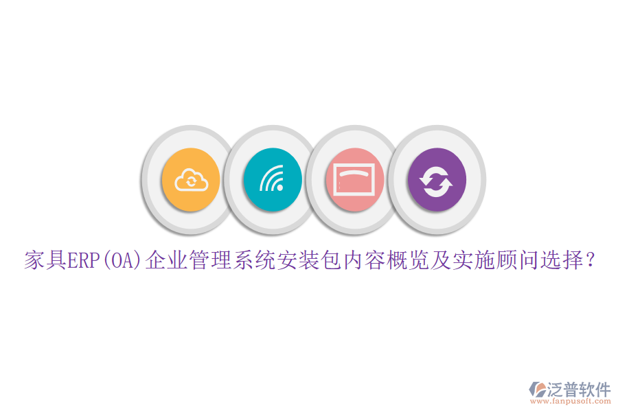 家具ERP(OA)企業(yè)管理系統(tǒng)安裝包內(nèi)容概覽及實(shí)施顧問選擇？
