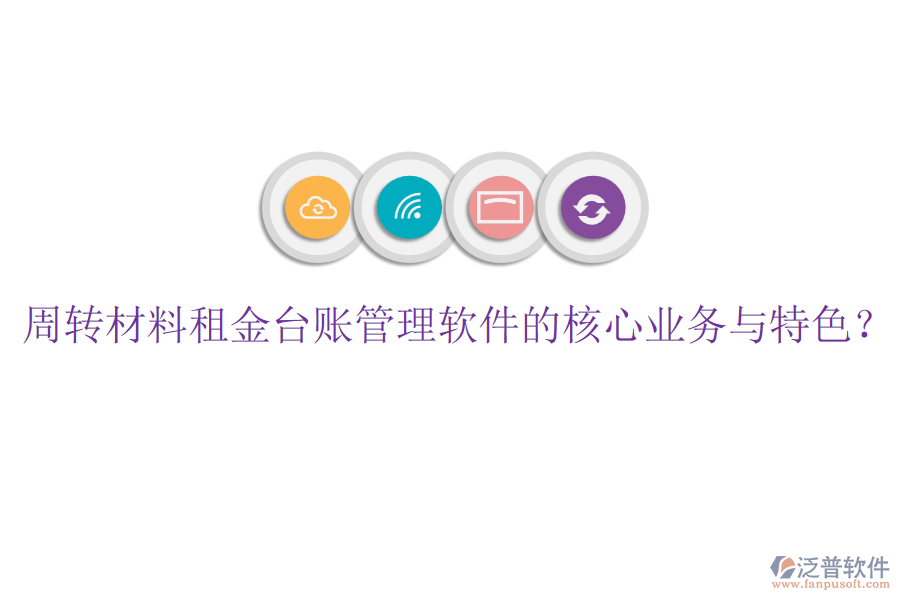 周轉(zhuǎn)材料租金臺(tái)賬管理軟件的核心業(yè)務(wù)與特色？