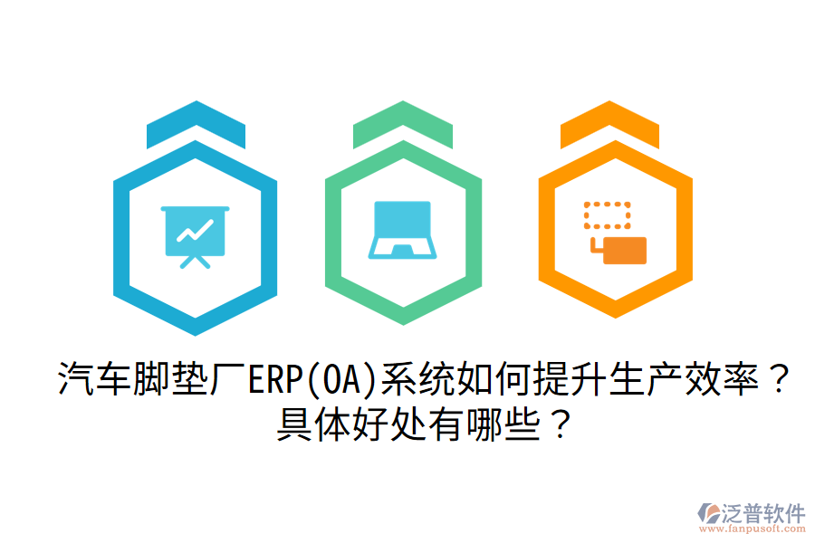 汽車腳墊廠ERP(OA)系統(tǒng)如何提升生產(chǎn)效率？具體好處有哪些？