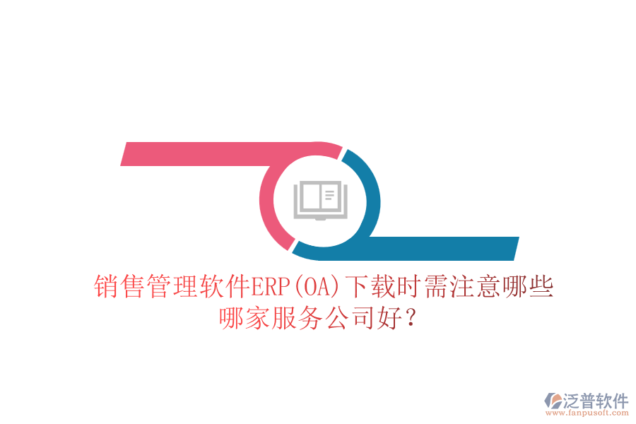 銷售管理軟件ERP(OA)下載時需注意哪些，哪家服務(wù)公司好？