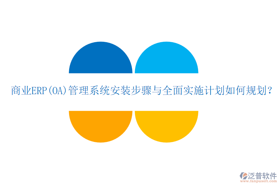 商業(yè)ERP(OA)管理系統(tǒng)安裝步驟與全面實(shí)施計(jì)劃如何規(guī)劃？