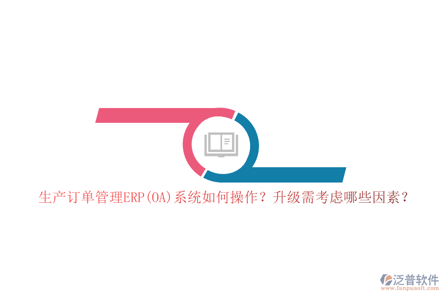 生產(chǎn)訂單管理ERP(OA)系統(tǒng)如何操作？升級需考慮哪些因素？