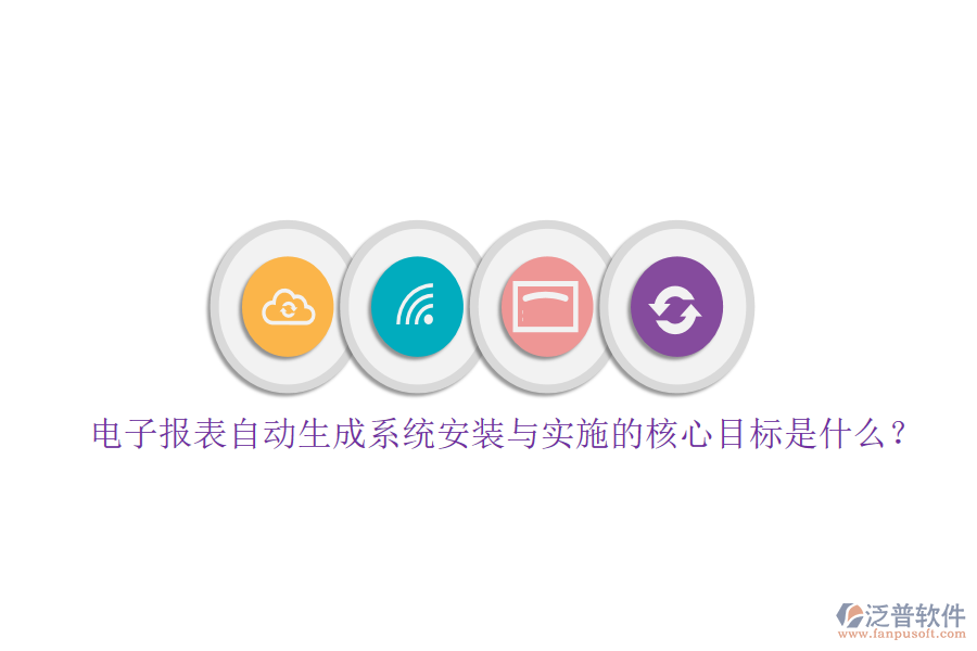 電子報(bào)表自動(dòng)生成系統(tǒng)安裝與實(shí)施的核心目標(biāo)是什么？