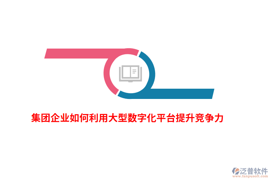 集團(tuán)企業(yè)如何利用大型數(shù)字化平臺(tái)提升競(jìng)爭(zhēng)力？