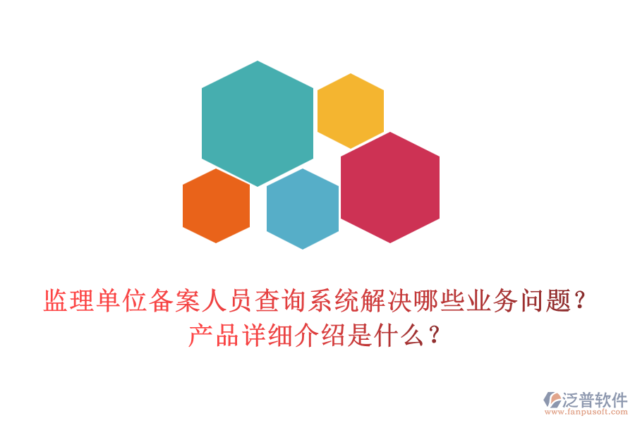 監(jiān)理單位備案人員查詢系統(tǒng)解決哪些業(yè)務(wù)問題？產(chǎn)品詳細(xì)介紹是什么？