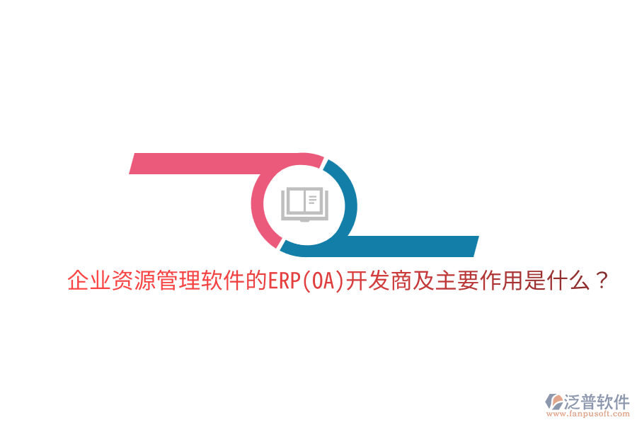 企業(yè)資源管理軟件的ERP(OA)開發(fā)商及主要作用是什么？