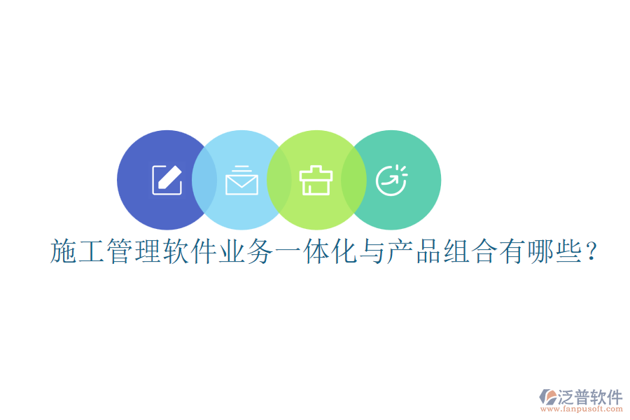 施工管理軟件業(yè)務(wù)一體化與產(chǎn)品組合有哪些？