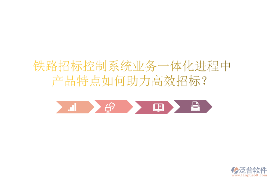 鐵路招標(biāo)控制系統(tǒng)業(yè)務(wù)一體化進(jìn)程中，產(chǎn)品特點(diǎn)如何助力高效招標(biāo)？