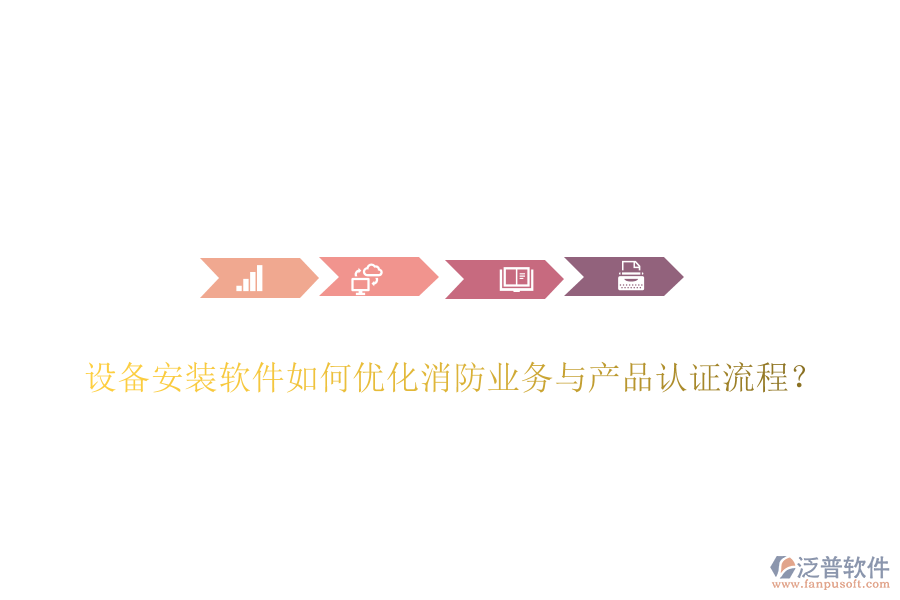 設(shè)備安裝軟件如何優(yōu)化消防業(yè)務(wù)與產(chǎn)品認(rèn)證流程？