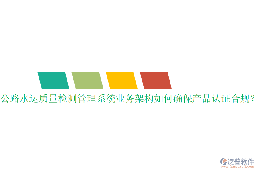 公路水運(yùn)質(zhì)量檢測(cè)管理系統(tǒng)業(yè)務(wù)架構(gòu)如何確保產(chǎn)品認(rèn)證合規(guī)？