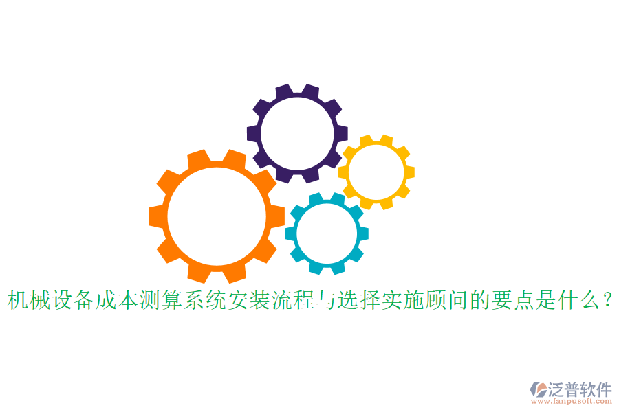 機(jī)械設(shè)備成本測算系統(tǒng)安裝流程與選擇實(shí)施顧問的要點(diǎn)是什么？